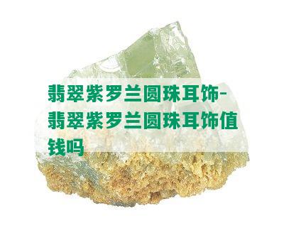 翡翠紫罗兰圆珠耳饰-翡翠紫罗兰圆珠耳饰值钱吗