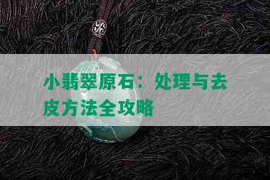 小翡翠原石：处理与去皮方法全攻略