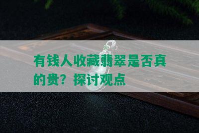 有钱人收藏翡翠是否真的贵？探讨观点