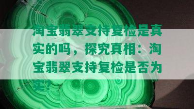 淘宝翡翠支持复检是真实的吗，探究真相：淘宝翡翠支持复检是否为实？