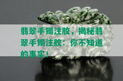 翡翠手镯注胶，揭秘翡翠手镯注胶：你不知道的事实！