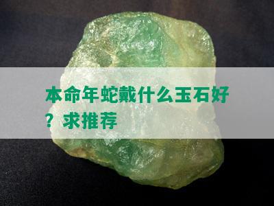 本命年蛇戴什么玉石好？求推荐