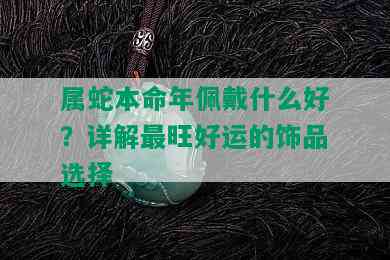 属蛇本命年佩戴什么好？详解最旺好运的饰品选择