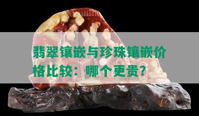 翡翠镶嵌与珍珠镶嵌价格比较：哪个更贵？