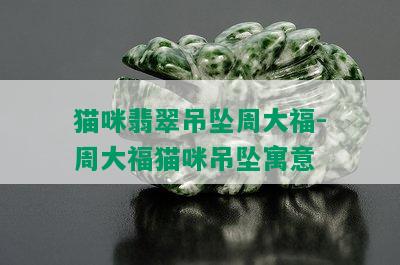 猫咪翡翠吊坠周大福-周大福猫咪吊坠寓意