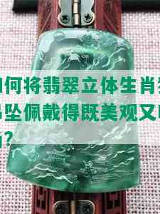 如何将翡翠立体生肖猴吊坠佩戴得既美观又时尚?