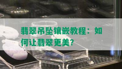 翡翠吊坠镶嵌教程：如何让翡翠更美？