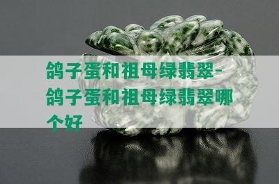 鸽子蛋和祖母绿翡翠-鸽子蛋和祖母绿翡翠哪个好