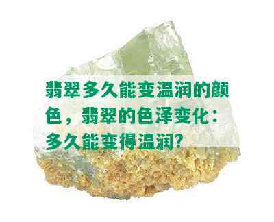 翡翠多久能变温润的颜色，翡翠的色泽变化：多久能变得温润?