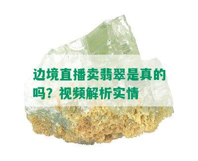 边境直播卖翡翠是真的吗？视频解析实情