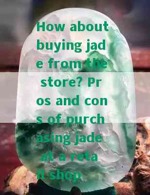 How about buying jade from the store? Pros and cons of purchasing jade at a retail shop