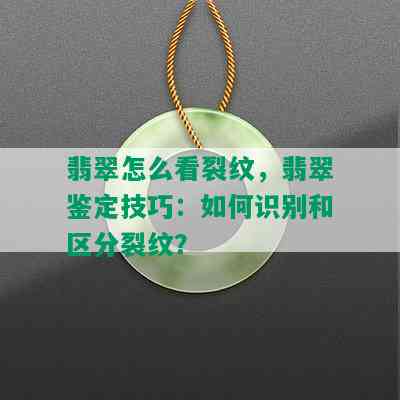 翡翠怎么看裂纹，翡翠鉴定技巧：如何识别和区分裂纹？