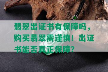 翡翠出证书有保障吗，购买翡翠需谨慎！出证书能否真正保障？