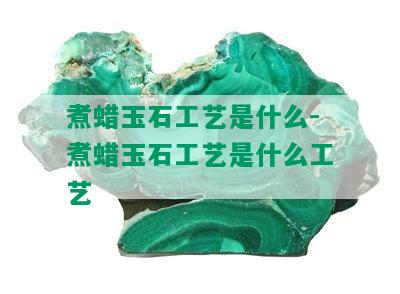 煮蜡玉石工艺是什么-煮蜡玉石工艺是什么工艺