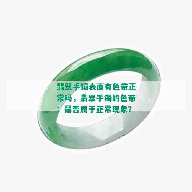 翡翠手镯表面有色带正常吗，翡翠手镯的色带：是否属于正常现象？