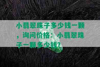 小翡翠珠子多少钱一颗，询问价格：小翡翠珠子一颗多少钱？