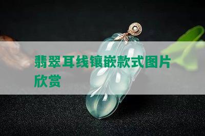 翡翠耳线镶嵌款式图片欣赏