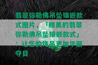 翡翠弥勒佛吊坠镶嵌款式图片，「精美的翡翠弥勒佛吊坠镶嵌款式」：让您的饰品更加华丽夺目