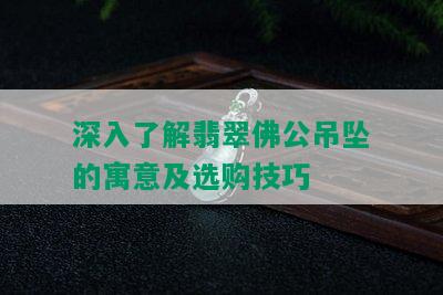 深入了解翡翠佛公吊坠的寓意及选购技巧