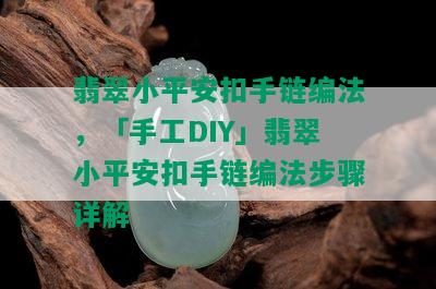 翡翠小平安扣手链编法，「手工DIY」翡翠小平安扣手链编法步骤详解