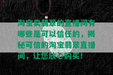 淘宝卖翡翠的直播间有哪些是可以信任的，揭秘可信的淘宝翡翠直播间，让您放心购买！