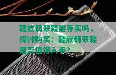 鞋底翡翠鞋推荐买吗，探讨购买：鞋底翡翠鞋是否值得入手？