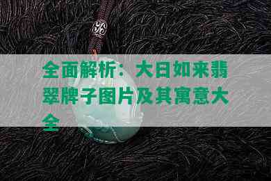 全面解析：大日如来翡翠牌子图片及其寓意大全