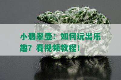 小翡翠壶：如何玩出乐趣？看视频教程！