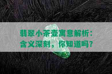 翡翠小茶壶寓意解析：含义深刻，你知道吗？