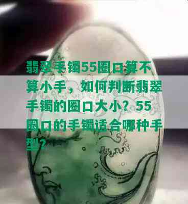 翡翠手镯55圈口算不算小手，如何判断翡翠手镯的圈口大小？55圈口的手镯适合哪种手型？