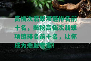 高档次翡翠项链排名前十名，揭秘高档次翡翠项链排名前十名，让你成为翡翠专家！