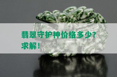 翡翠守护神价格多少？求解！