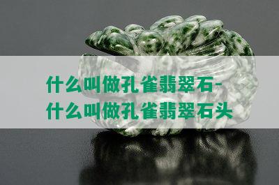 什么叫做孔雀翡翠石-什么叫做孔雀翡翠石头