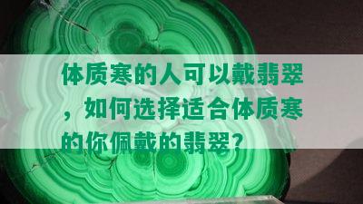 体质寒的人可以戴翡翠，如何选择适合体质寒的你佩戴的翡翠？