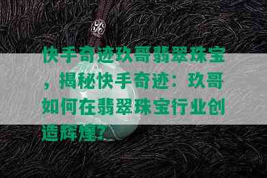 快手奇迹玖哥翡翠珠宝，揭秘快手奇迹：玖哥如何在翡翠珠宝行业创造辉煌？