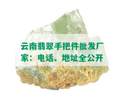 云南翡翠手把件批发厂家：电话、地址全公开