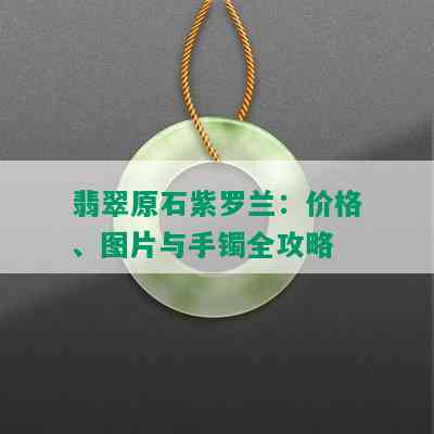 翡翠原石紫罗兰：价格、图片与手镯全攻略