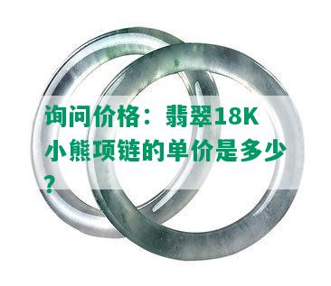 询问价格：翡翠18K小熊项链的单价是多少？