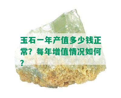 玉石一年产值多少钱正常？每年增值情况如何？