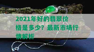 2021年好的翡翠价格是多少？最新市场行情解析