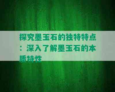 探究墨玉石的独特特点：深入了解墨玉石的本质特性