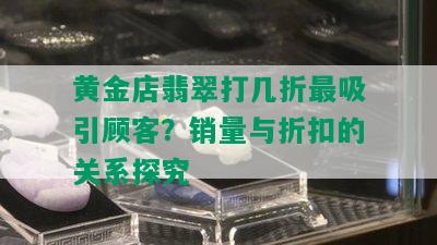 黄金店翡翠打几折最吸引顾客？销量与折扣的关系探究