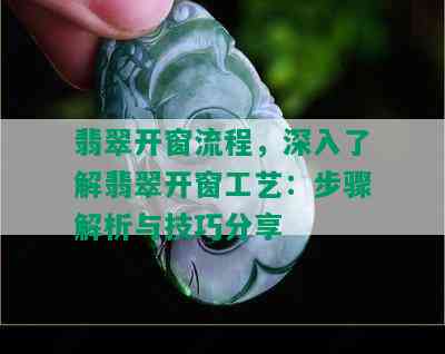 翡翠开窗流程，深入了解翡翠开窗工艺：步骤解析与技巧分享