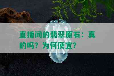 直播间的翡翠原石：真的吗？为何便宜？