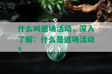 什么叫返场活动，深入了解：什么是返场活动？