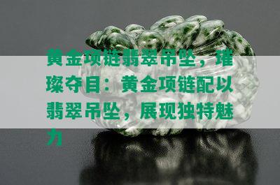 黄金项链翡翠吊坠，璀璨夺目：黄金项链配以翡翠吊坠，展现独特魅力