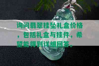 询问翡翠挂坠礼盒价格，包括礼盒与挂件，希望能得到详细回答。