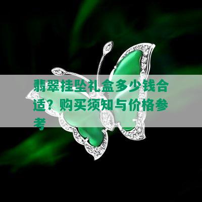 翡翠挂坠礼盒多少钱合适？购买须知与价格参考