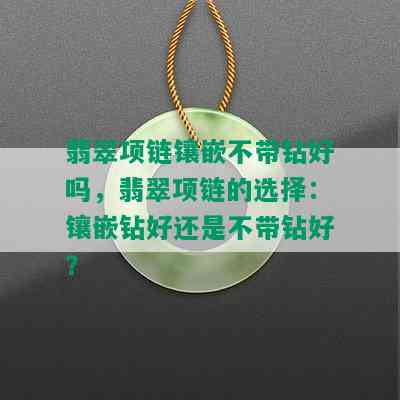 翡翠项链镶嵌不带钻好吗，翡翠项链的选择：镶嵌钻好还是不带钻好？