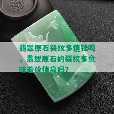 翡翠原石裂纹多值钱吗，翡翠原石的裂纹多意味着价值高吗？